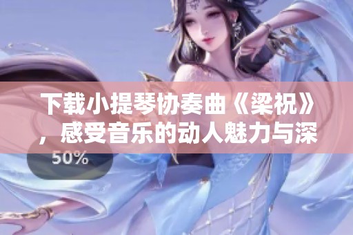 下载小提琴协奏曲《梁祝》，感受音乐的动人魅力与深刻情感