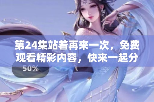 第24集站着再来一次，免费观看精彩内容，快来一起分享吧！