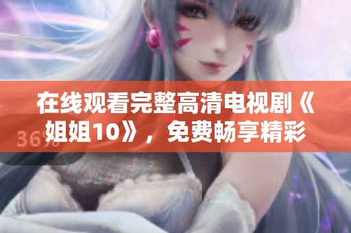 在线观看完整高清电视剧《姐姐10》，免费畅享精彩内容，快来体验吧！