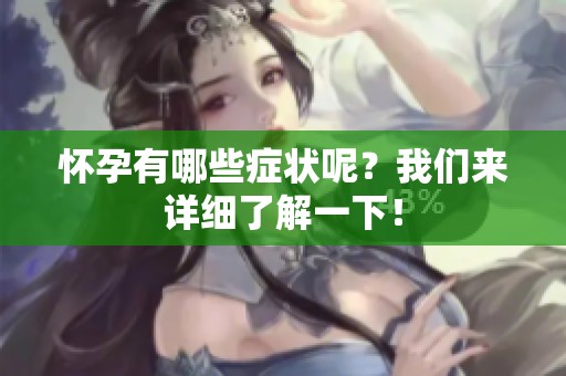 怀孕有哪些症状呢？我们来详细了解一下！