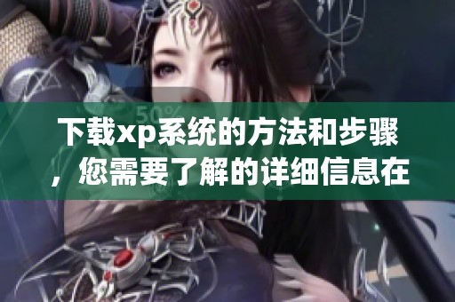 下载xp系统的方法和步骤，您需要了解的详细信息在这里