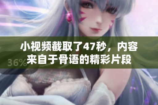 小视频截取了47秒，内容来自于骨语的精彩片段