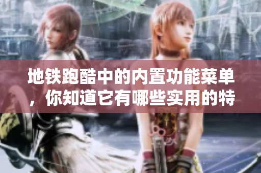 地铁跑酷中的内置功能菜单，你知道它有哪些实用的特点吗