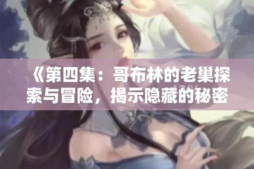 《第四集：哥布林的老巢探索与冒险，揭示隐藏的秘密与挑战》