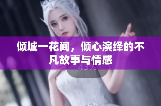 倾城一花间，倾心演绎的不凡故事与情感