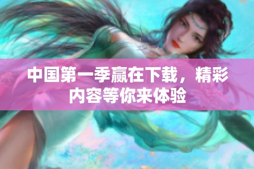中国第一季赢在下载，精彩内容等你来体验