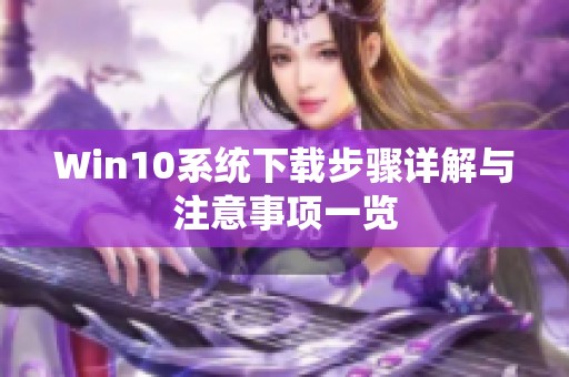 Win10系统下载步骤详解与注意事项一览