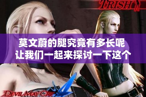 莫文蔚的腿究竟有多长呢 让我们一起来探讨一下这个问题