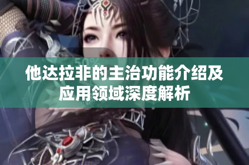 他达拉非的主治功能介绍及应用领域深度解析