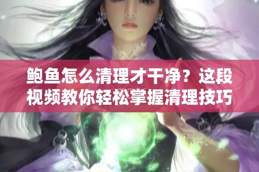 鲍鱼怎么清理才干净？这段视频教你轻松掌握清理技巧