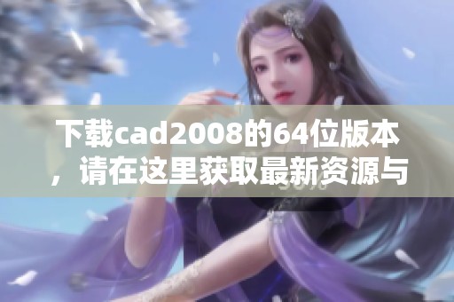 下载cad2008的64位版本，请在这里获取最新资源与链接