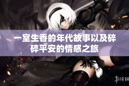 一室生香的年代故事以及碎碎平安的情感之旅