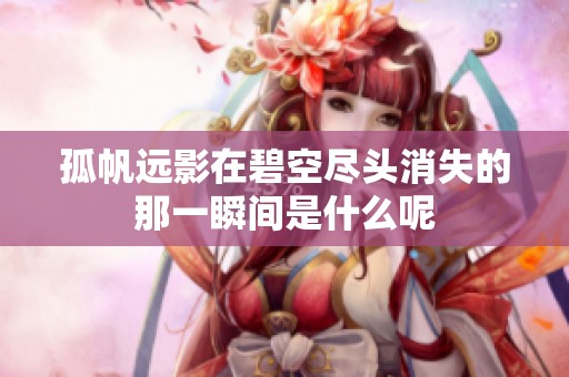 孤帆远影在碧空尽头消失的那一瞬间是什么呢