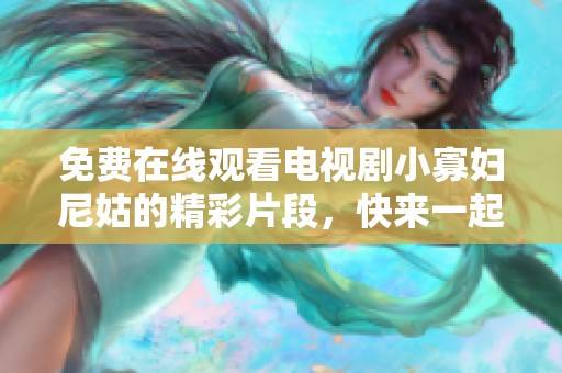 免费在线观看电视剧小寡妇尼姑的精彩片段，快来一起欣赏吧！