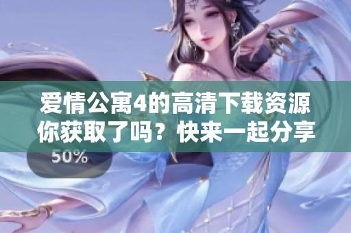 爱情公寓4的高清下载资源你获取了吗？快来一起分享吧！