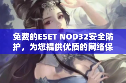 免费的ESET NOD32安全防护，为您提供优质的网络保护服务