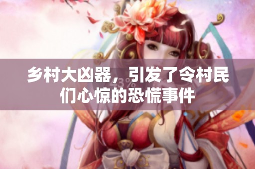 乡村大凶器，引发了令村民们心惊的恐慌事件