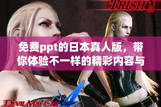 免费ppt的日本真人版，带你体验不一样的精彩内容与魅力