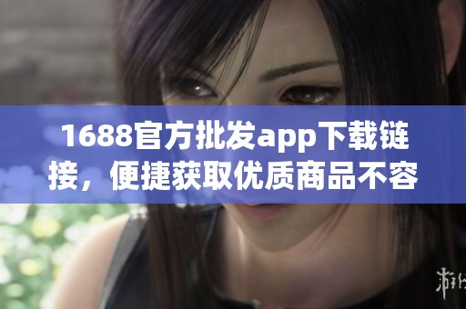1688官方批发app下载链接，便捷获取优质商品不容错过