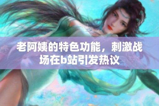 老阿姨的特色功能，刺激战场在b站引发热议