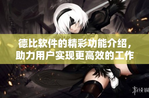德比软件的精彩功能介绍，助力用户实现更高效的工作效率