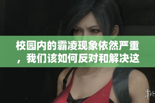 校园内的霸凌现象依然严重，我们该如何反对和解决这种问题呢