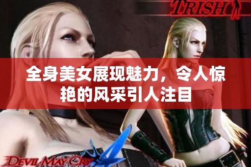 全身美女展现魅力，令人惊艳的风采引人注目