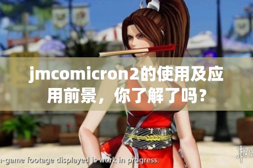 jmcomicron2的使用及应用前景，你了解了吗？