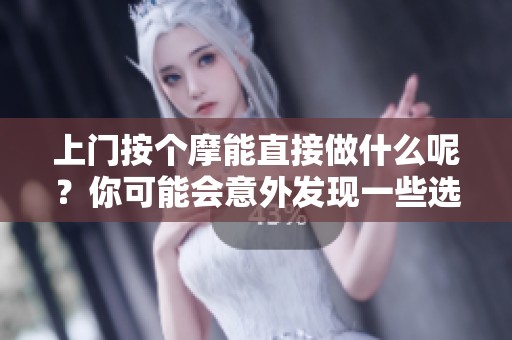 上门按个摩能直接做什么呢？你可能会意外发现一些选择与便利。