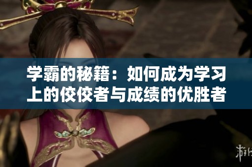 学霸的秘籍：如何成为学习上的佼佼者与成绩的优胜者