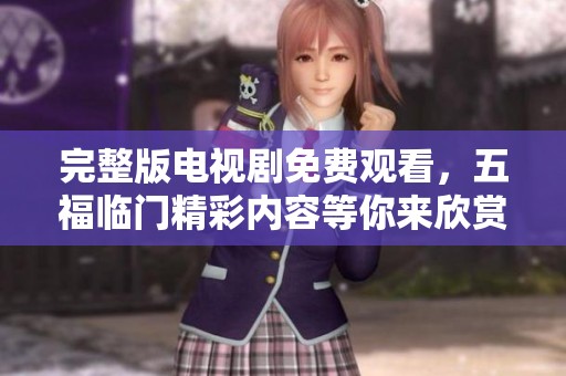 完整版电视剧免费观看，五福临门精彩内容等你来欣赏