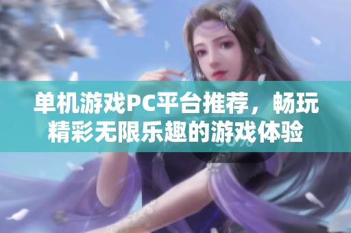 单机游戏PC平台推荐，畅玩精彩无限乐趣的游戏体验
