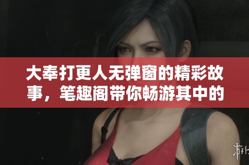 大奉打更人无弹窗的精彩故事，笔趣阁带你畅游其中的世界