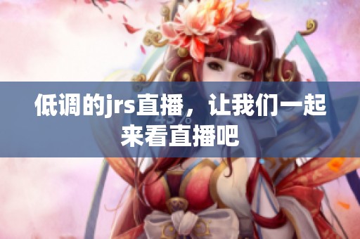 低调的jrs直播，让我们一起来看直播吧