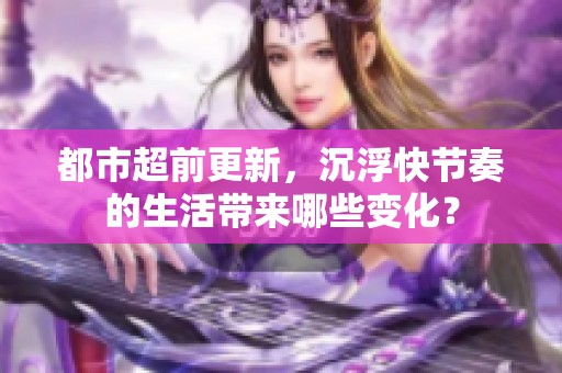 都市超前更新，沉浮快节奏的生活带来哪些变化？