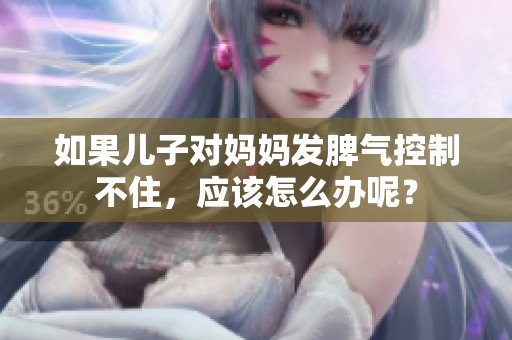 如果儿子对妈妈发脾气控制不住，应该怎么办呢？