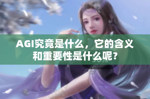 AGI究竟是什么，它的含义和重要性是什么呢？