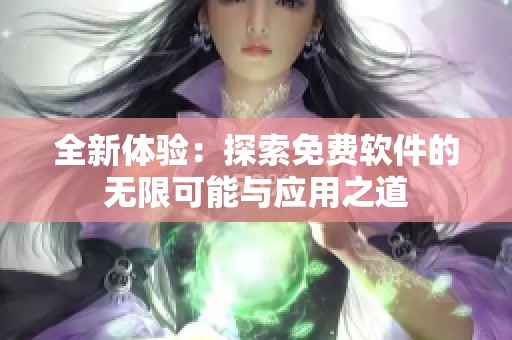 全新体验：探索免费软件的无限可能与应用之道