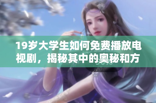 19岁大学生如何免费播放电视剧，揭秘其中的奥秘和方法