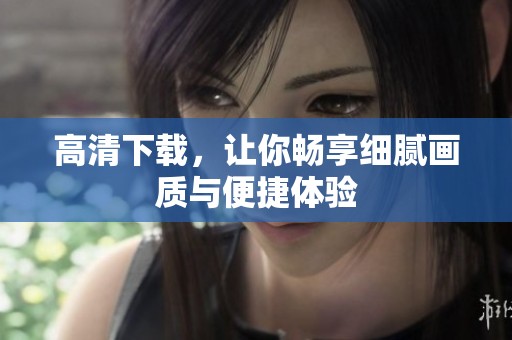 高清下载，让你畅享细腻画质与便捷体验