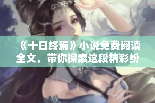 《十日终焉》小说免费阅读全文，带你探索这段精彩纷呈的故事。
