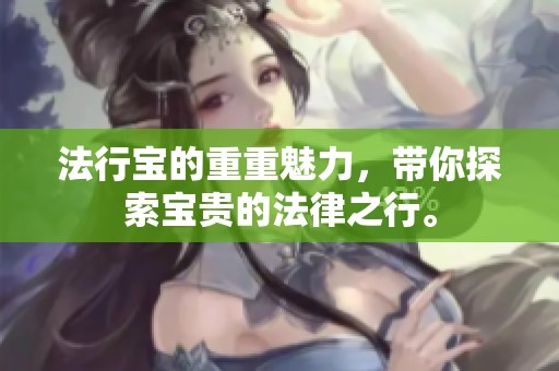 法行宝的重重魅力，带你探索宝贵的法律之行。