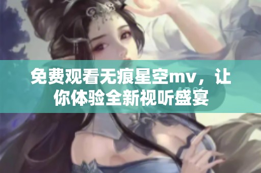 免费观看无痕星空mv，让你体验全新视听盛宴