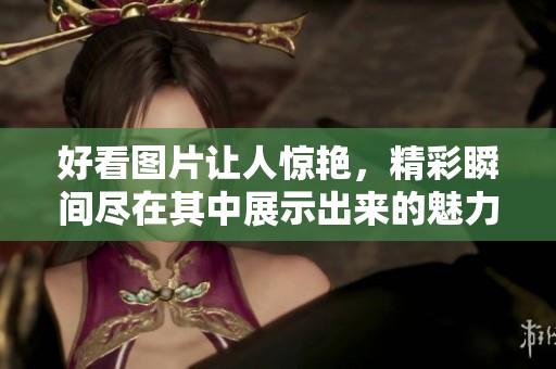 好看图片让人惊艳，精彩瞬间尽在其中展示出来的魅力