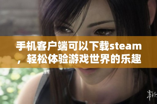 手机客户端可以下载steam，轻松体验游戏世界的乐趣