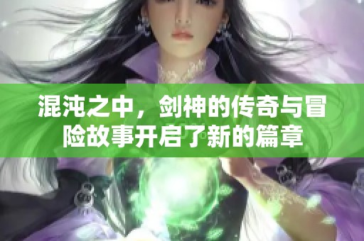 混沌之中，剑神的传奇与冒险故事开启了新的篇章