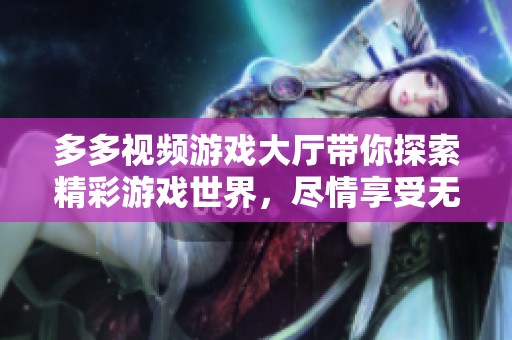 多多视频游戏大厅带你探索精彩游戏世界，尽情享受无尽乐趣与挑战。