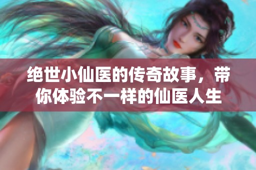 绝世小仙医的传奇故事，带你体验不一样的仙医人生