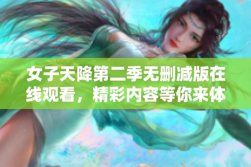 女子天降第二季无删减版在线观看，精彩内容等你来体验！