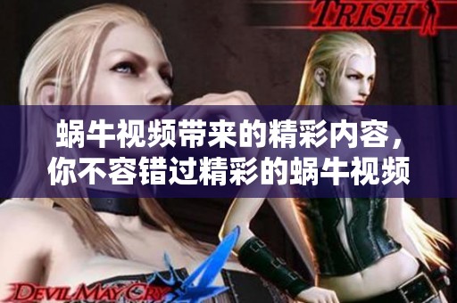 蜗牛视频带来的精彩内容，你不容错过精彩的蜗牛视频！